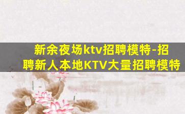 新余夜场ktv招聘模特-招聘新人本地KTV大量招聘模特